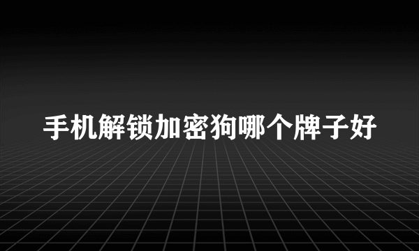 手机解锁加密狗哪个牌子好