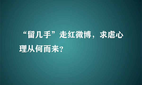 “留几手”走红微博，求虐心理从何而来？