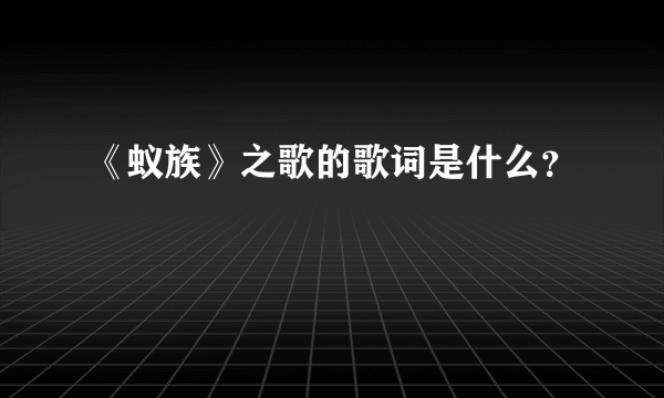 《蚁族》之歌的歌词是什么？