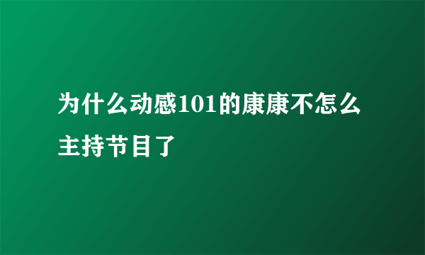 为什么动感101的康康不怎么主持节目了