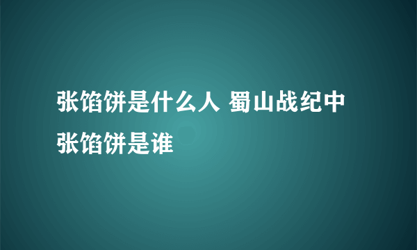 张馅饼是什么人 蜀山战纪中张馅饼是谁