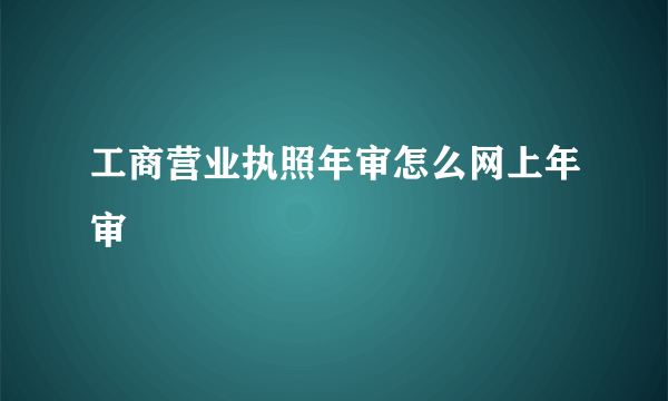 工商营业执照年审怎么网上年审