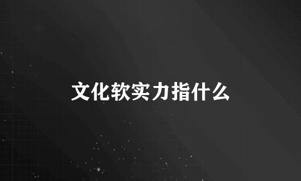 文化软实力指什么