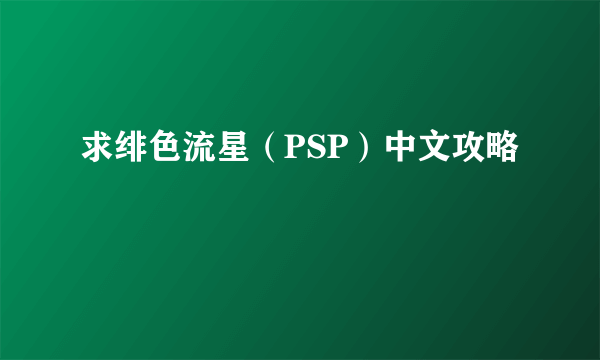 求绯色流星（PSP）中文攻略