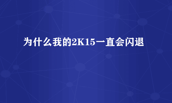 为什么我的2K15一直会闪退