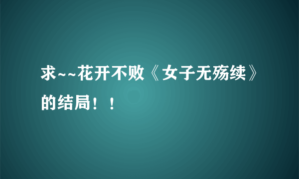 求~~花开不败《女子无殇续》的结局！！