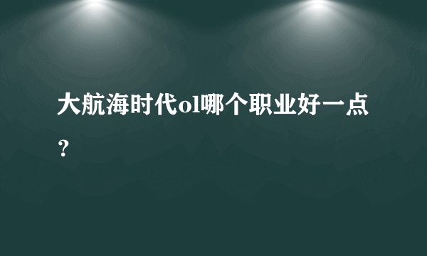 大航海时代ol哪个职业好一点？