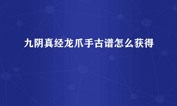 九阴真经龙爪手古谱怎么获得