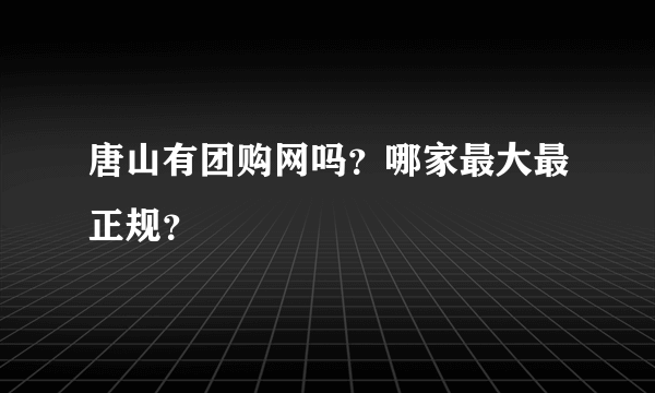 唐山有团购网吗？哪家最大最正规？