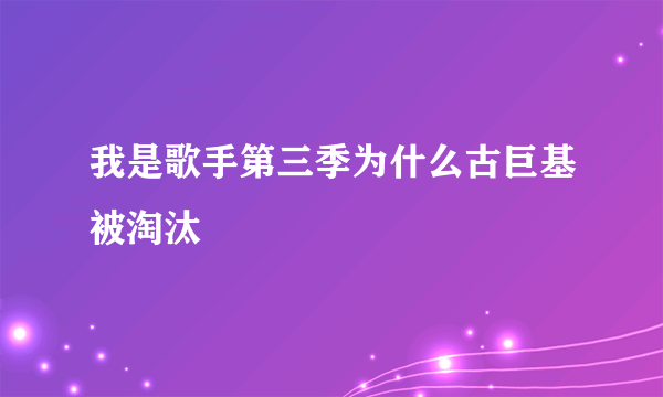 我是歌手第三季为什么古巨基被淘汰