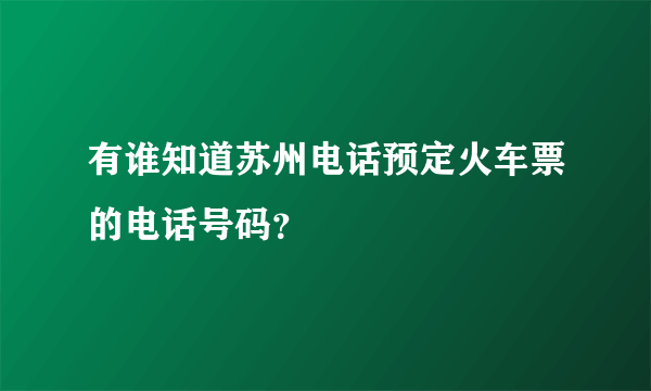 有谁知道苏州电话预定火车票的电话号码？