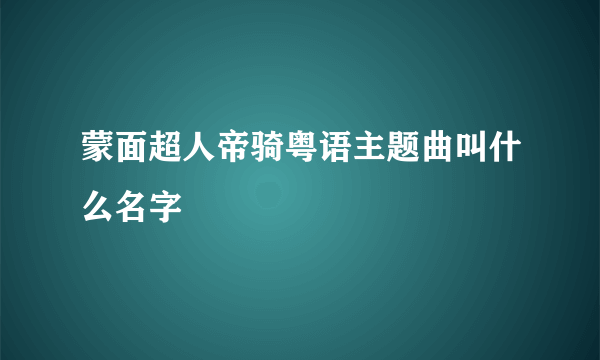 蒙面超人帝骑粤语主题曲叫什么名字