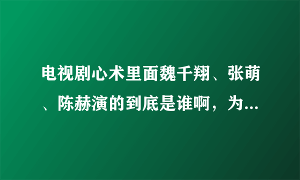 电视剧心术里面魏千翔、张萌、陈赫演的到底是谁啊，为什么演员表和剧里都没有