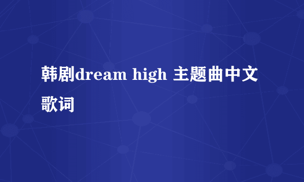 韩剧dream high 主题曲中文歌词