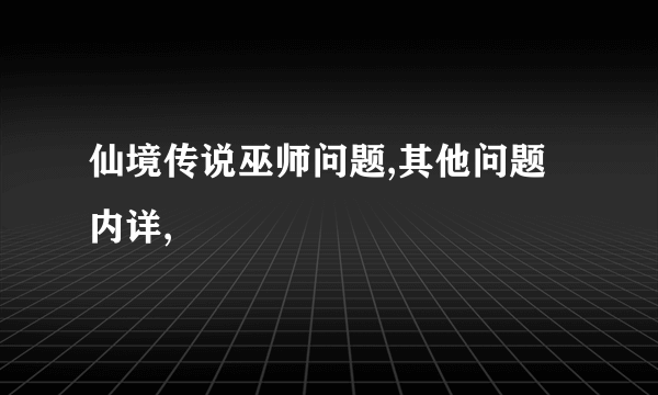 仙境传说巫师问题,其他问题内详,