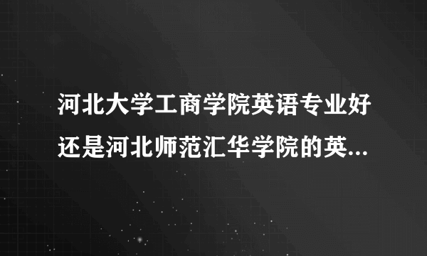 河北大学工商学院英语专业好还是河北师范汇华学院的英语专业好