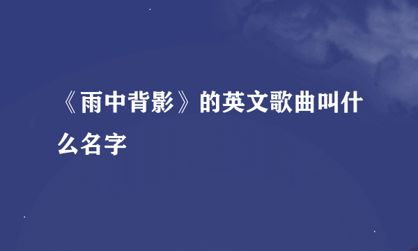 《雨中背影》的英文歌曲叫什么名字