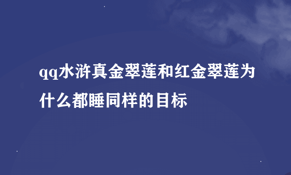 qq水浒真金翠莲和红金翠莲为什么都睡同样的目标