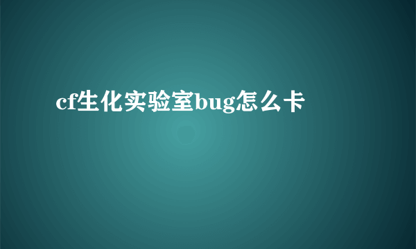 cf生化实验室bug怎么卡