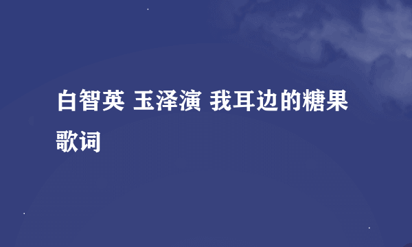 白智英 玉泽演 我耳边的糖果歌词