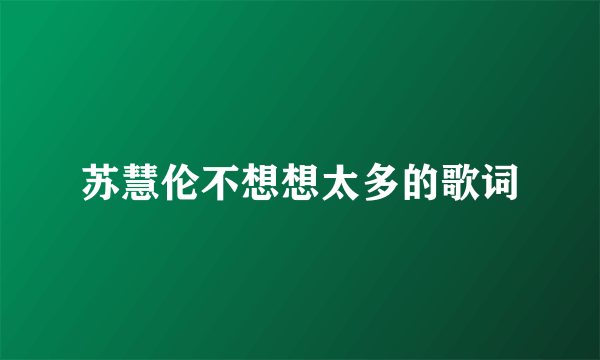 苏慧伦不想想太多的歌词