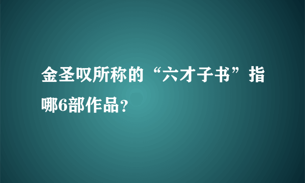 金圣叹所称的“六才子书”指哪6部作品？