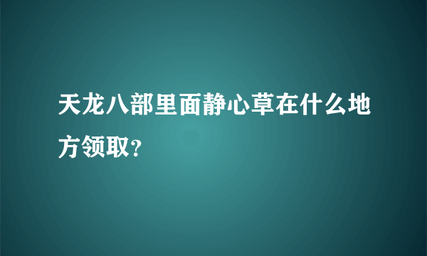 天龙八部里面静心草在什么地方领取？