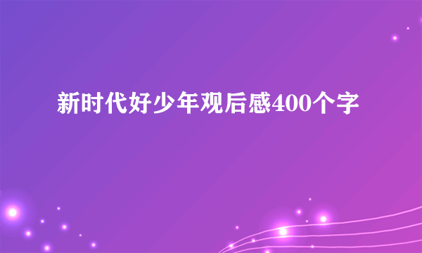 新时代好少年观后感400个字