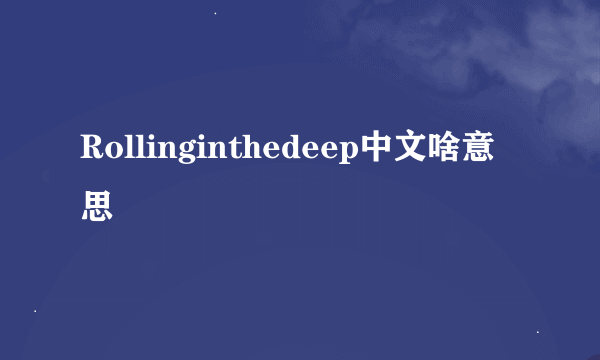 Rollinginthedeep中文啥意思