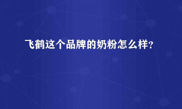 飞鹤这个品牌的奶粉怎么样？