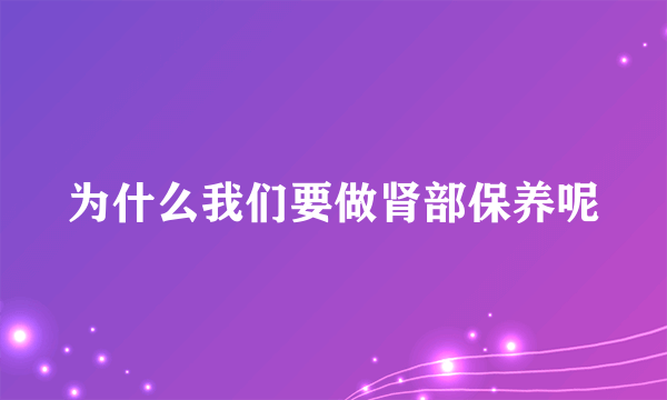 为什么我们要做肾部保养呢