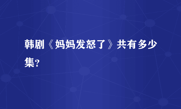 韩剧《妈妈发怒了》共有多少集？