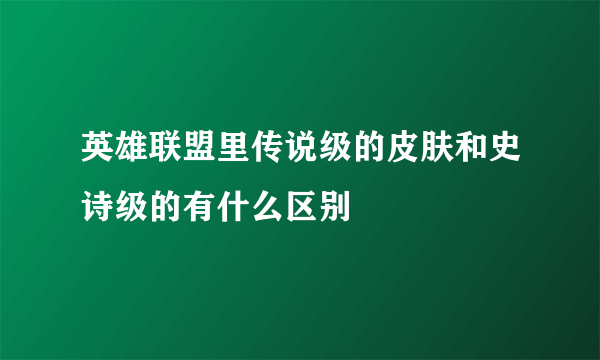 英雄联盟里传说级的皮肤和史诗级的有什么区别