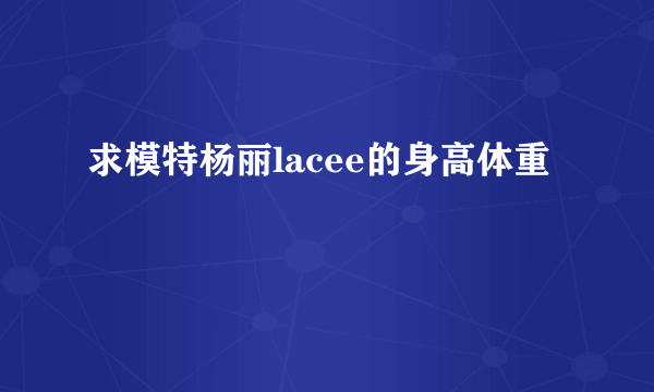 求模特杨丽lacee的身高体重