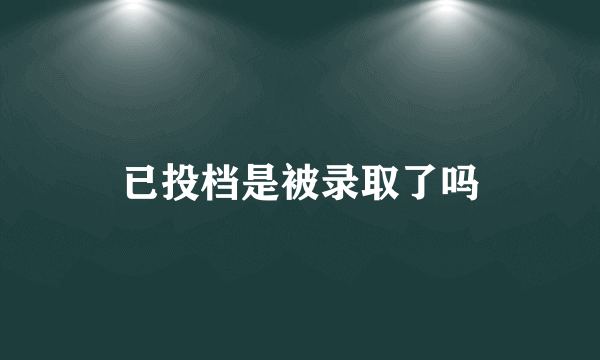 已投档是被录取了吗