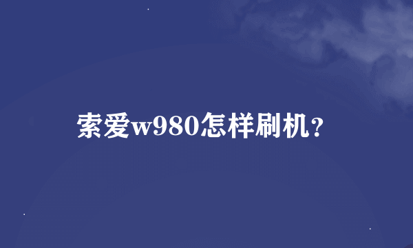 索爱w980怎样刷机？