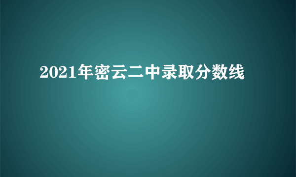 2021年密云二中录取分数线