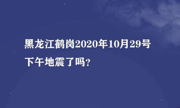 黑龙江鹤岗2020年10月29号下午地震了吗？