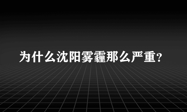 为什么沈阳雾霾那么严重？