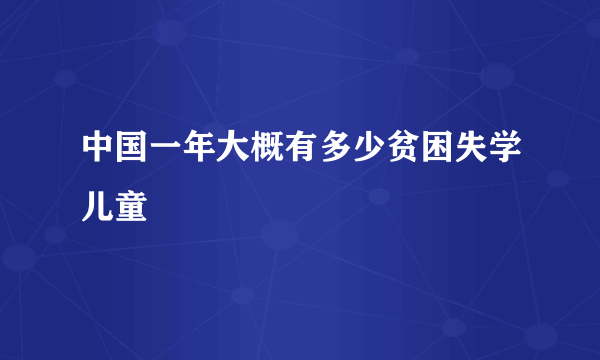 中国一年大概有多少贫困失学儿童