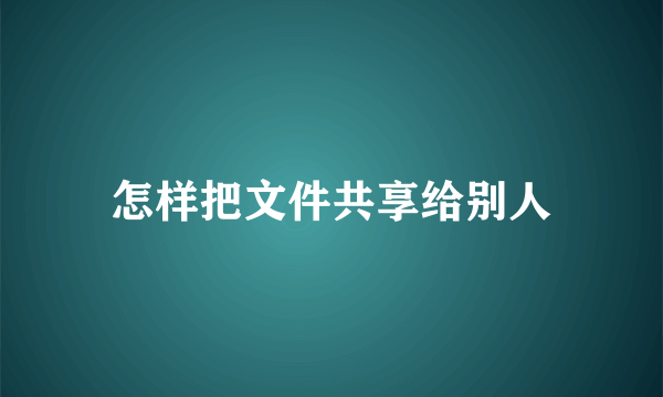 怎样把文件共享给别人