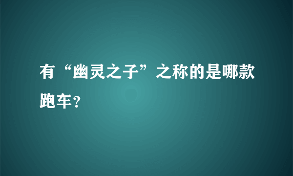 有“幽灵之子”之称的是哪款跑车？