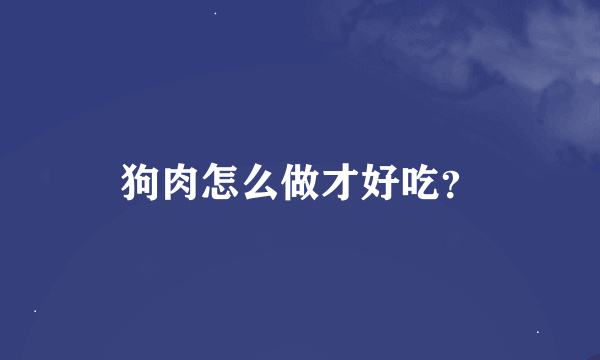 狗肉怎么做才好吃？