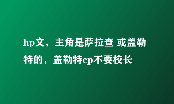 hp文，主角是萨拉查 或盖勒特的，盖勒特cp不要校长