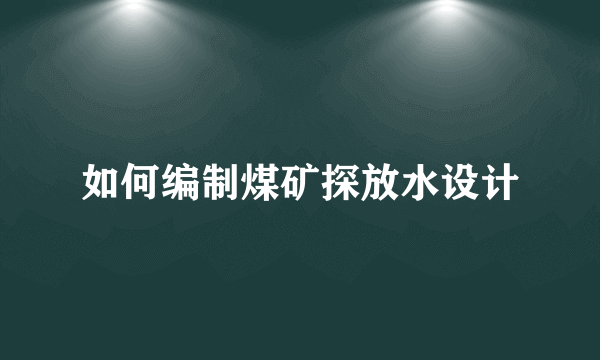 如何编制煤矿探放水设计