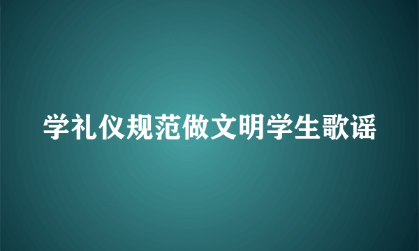 学礼仪规范做文明学生歌谣