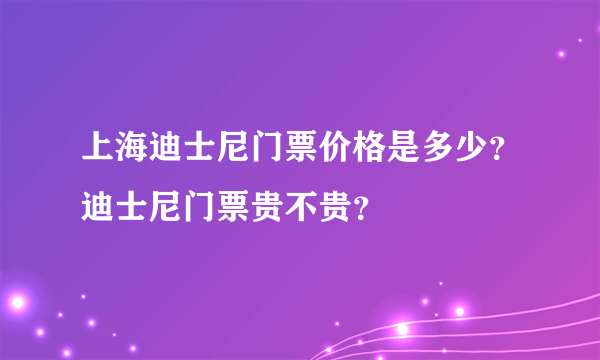 上海迪士尼门票价格是多少？迪士尼门票贵不贵？