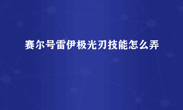 赛尔号雷伊极光刃技能怎么弄