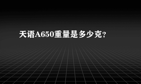 天语A650重量是多少克？