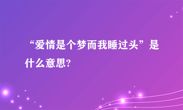 “爱情是个梦而我睡过头”是什么意思?